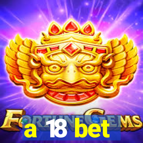 a 18 bet